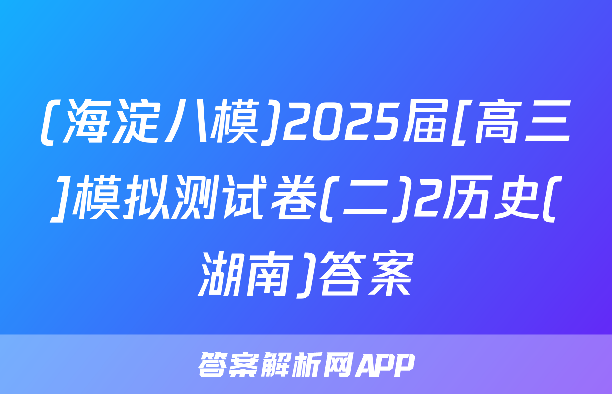 (海淀八模)2025届[高三]模拟测试卷(二)2历史(湖南)答案
