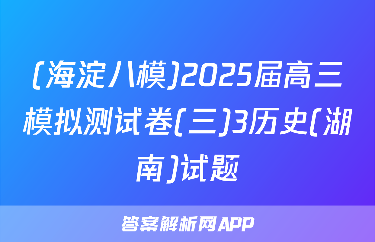 (海淀八模)2025届高三模拟测试卷(三)3历史(湖南)试题