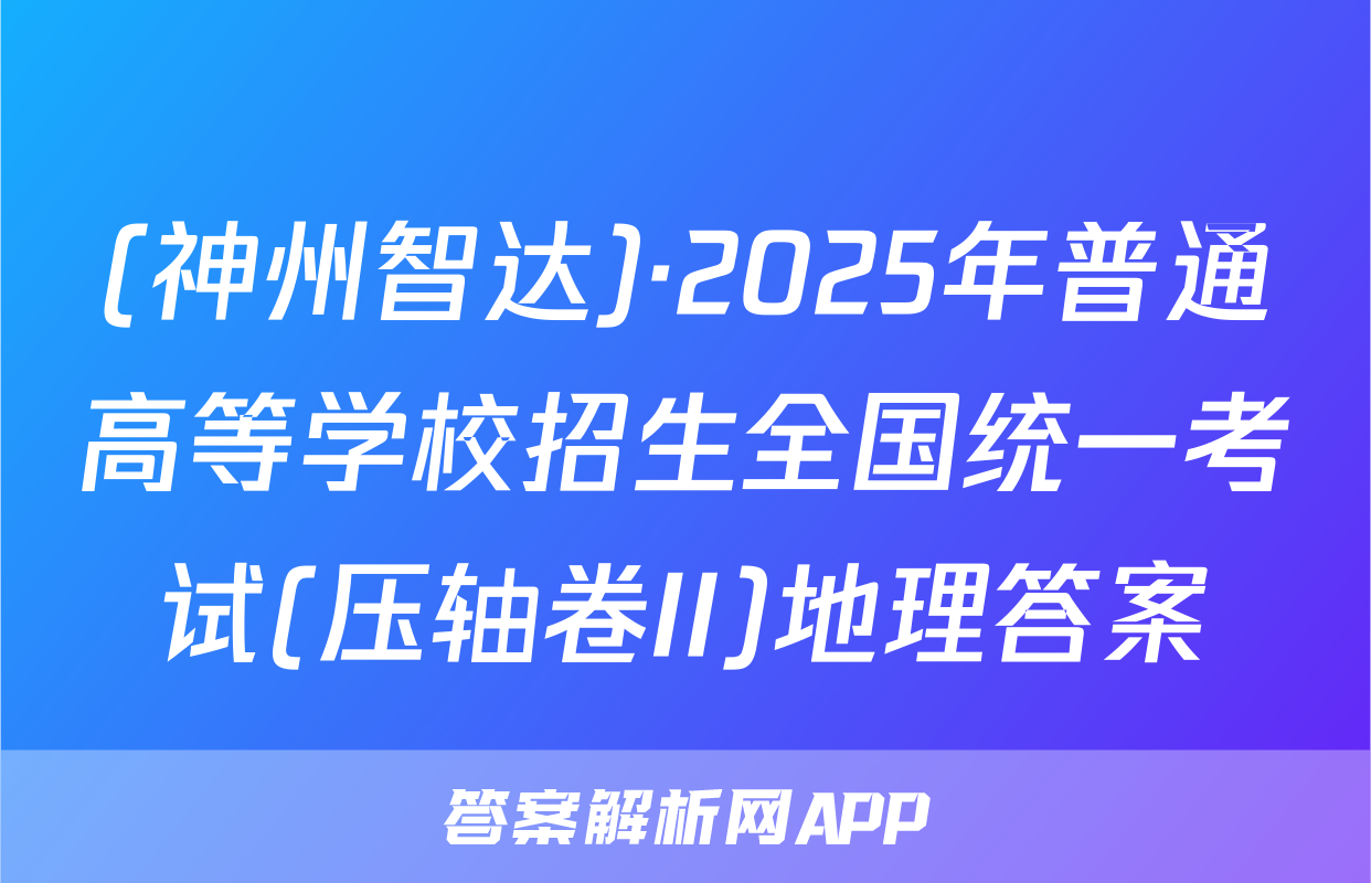 (神州智达)·2025年普通高等学校招生全国统一考试(压轴卷II)地理答案