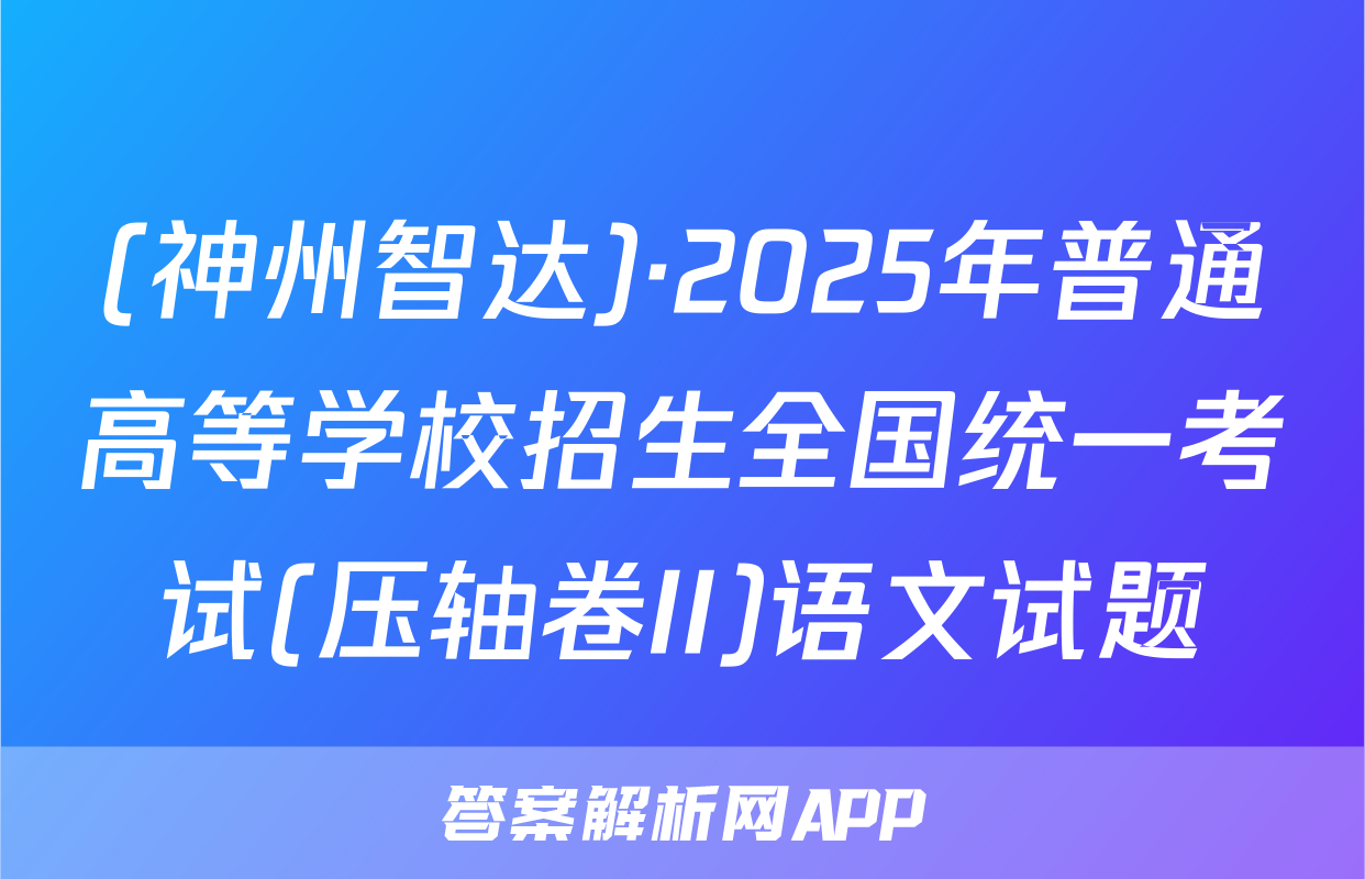 (神州智达)·2025年普通高等学校招生全国统一考试(压轴卷II)语文试题