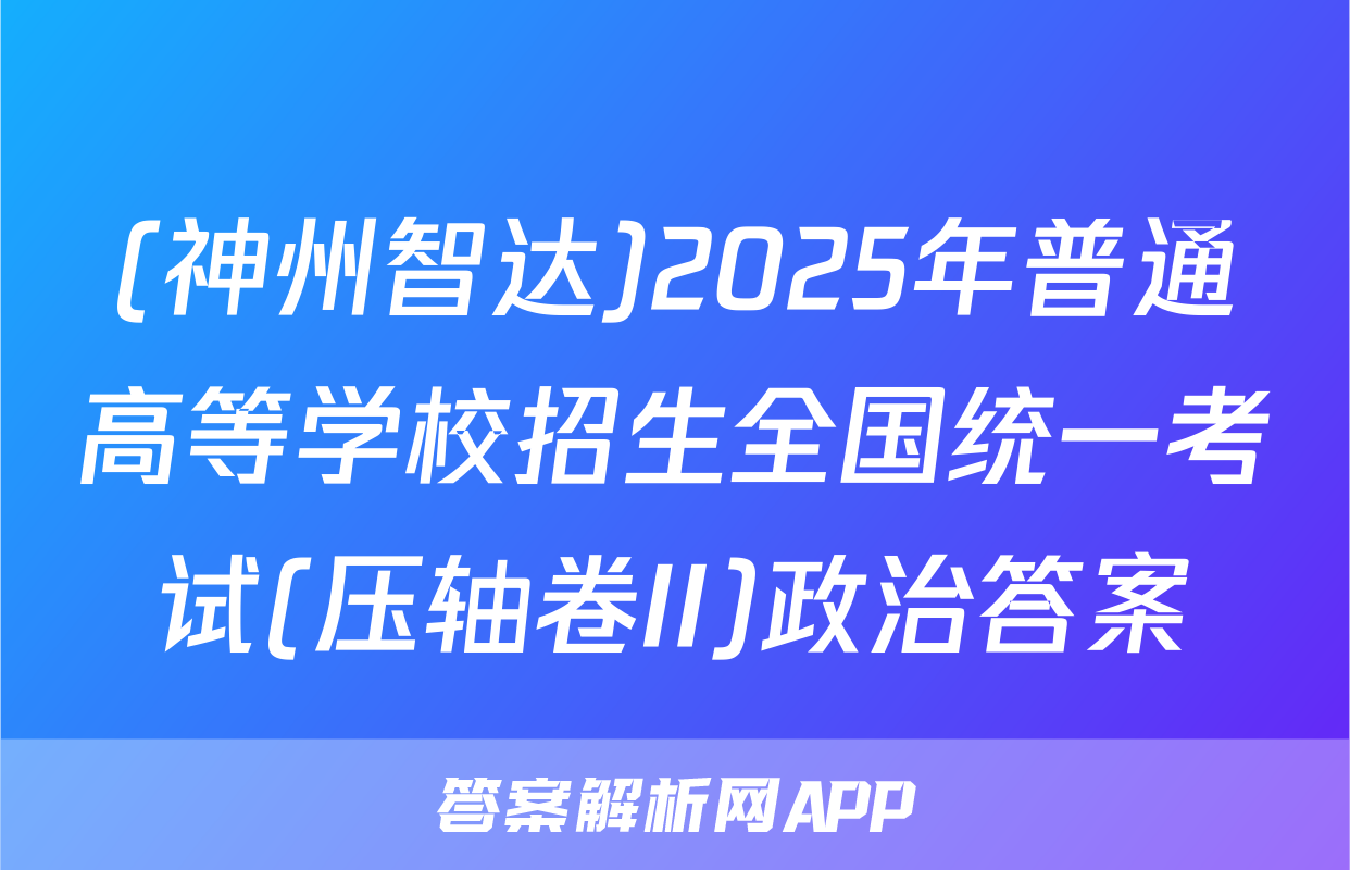 (神州智达)2025年普通高等学校招生全国统一考试(压轴卷II)政治答案