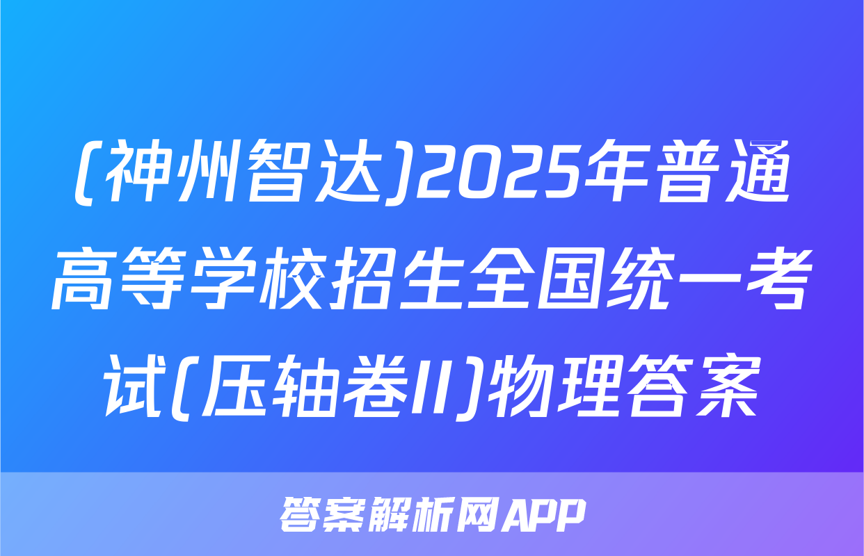(神州智达)2025年普通高等学校招生全国统一考试(压轴卷II)物理答案