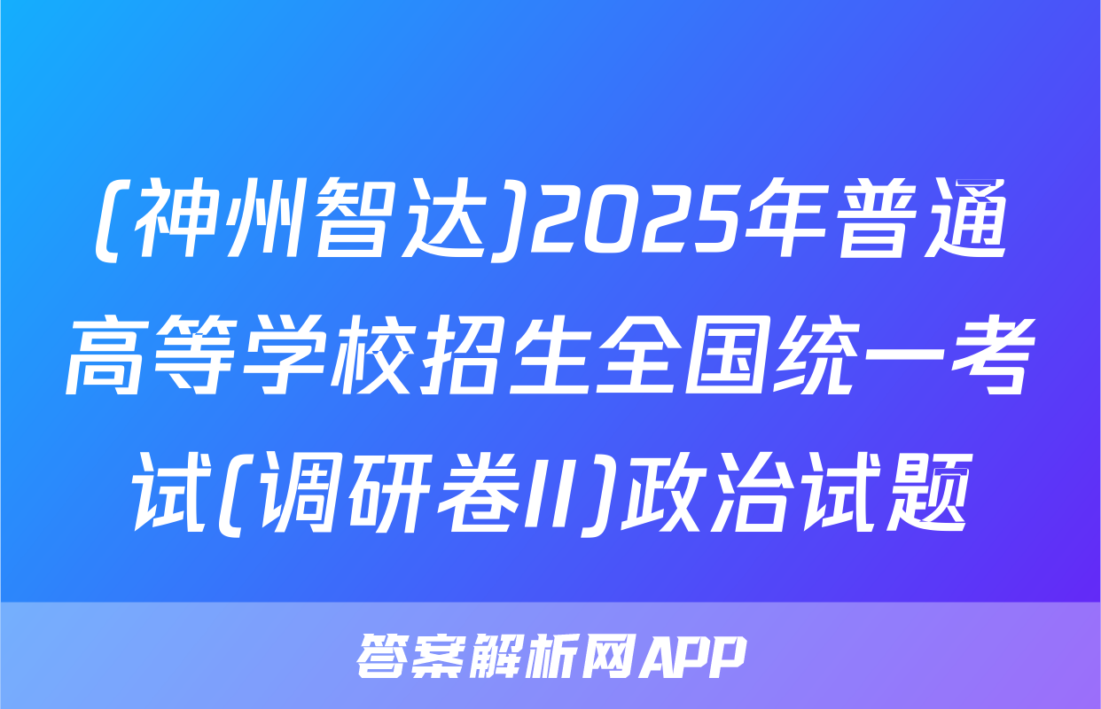 (神州智达)2025年普通高等学校招生全国统一考试(调研卷II)政治试题
