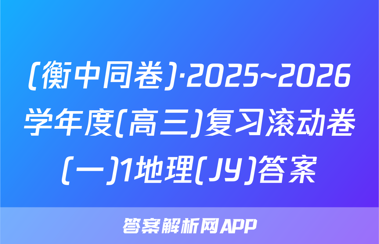 (衡中同卷)·2025~2026学年度(高三)复习滚动卷(一)1地理(JY)答案