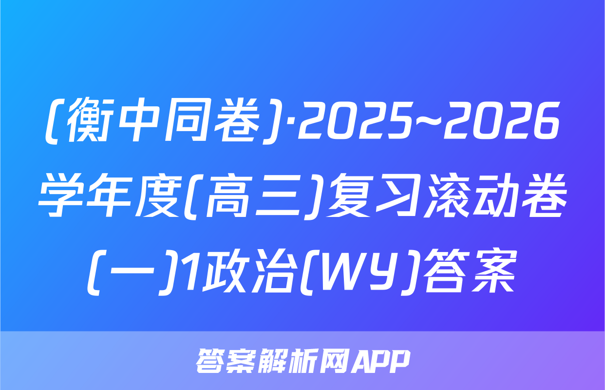 (衡中同卷)·2025~2026学年度(高三)复习滚动卷(一)1政治(WY)答案
