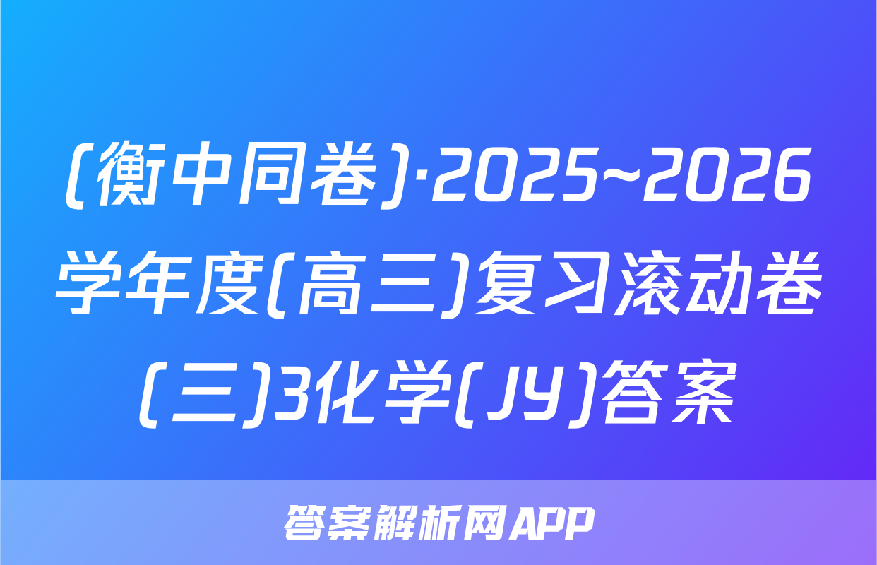 (衡中同卷)·2025~2026学年度(高三)复习滚动卷(三)3化学(JY)答案