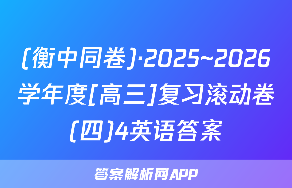 (衡中同卷)·2025~2026学年度[高三]复习滚动卷(四)4英语答案