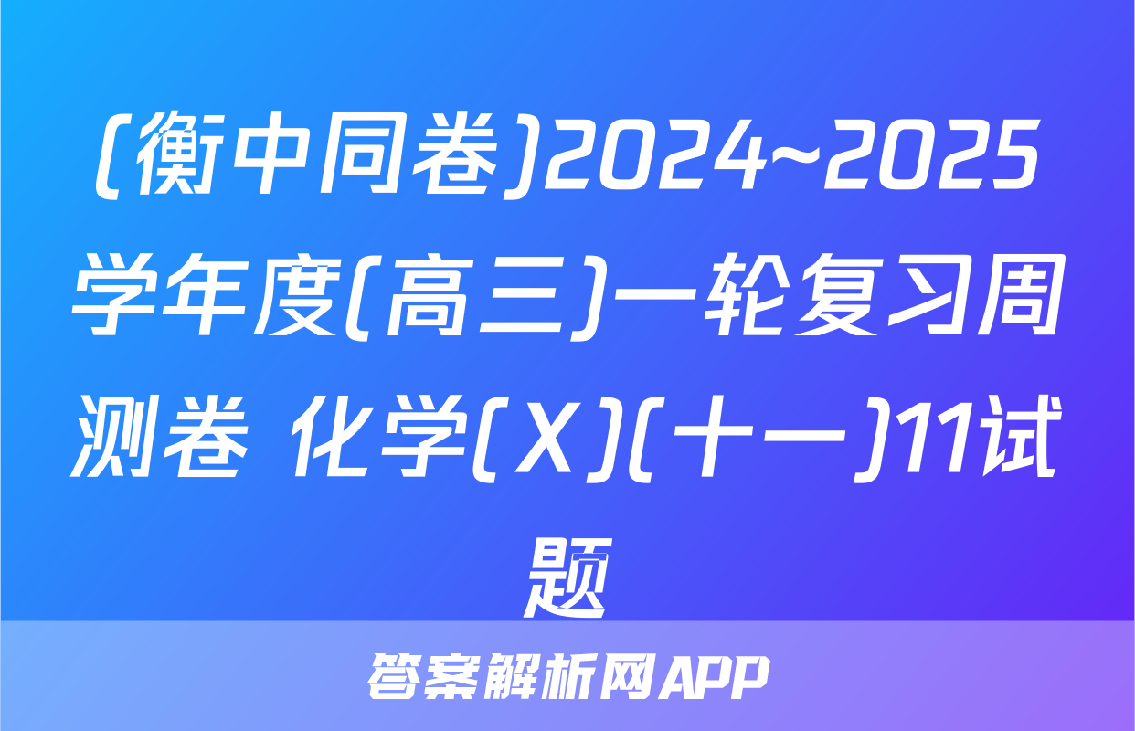 (衡中同卷)2024~2025学年度(高三)一轮复习周测卷 化学(X)(十一)11试题