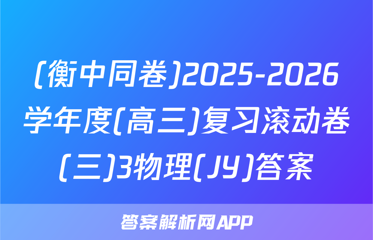 (衡中同卷)2025-2026学年度(高三)复习滚动卷(三)3物理(JY)答案
