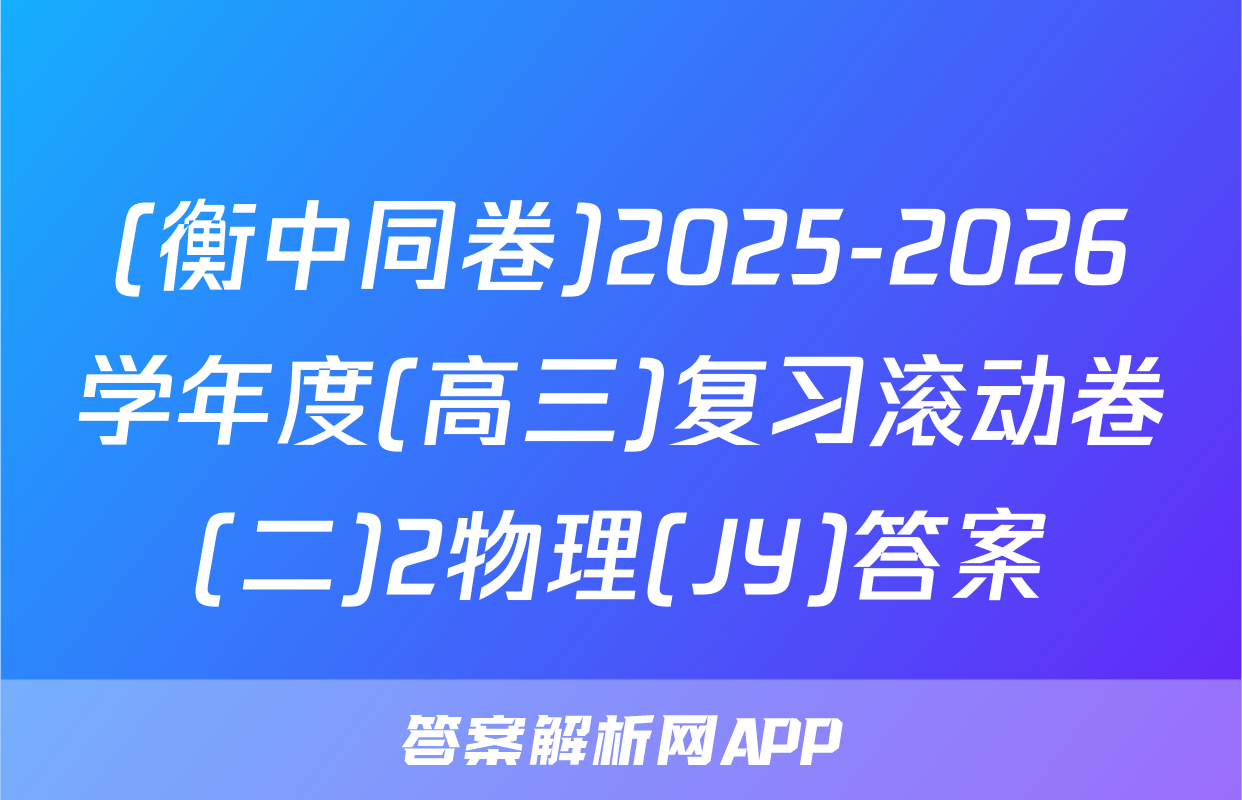 (衡中同卷)2025-2026学年度(高三)复习滚动卷(二)2物理(JY)答案