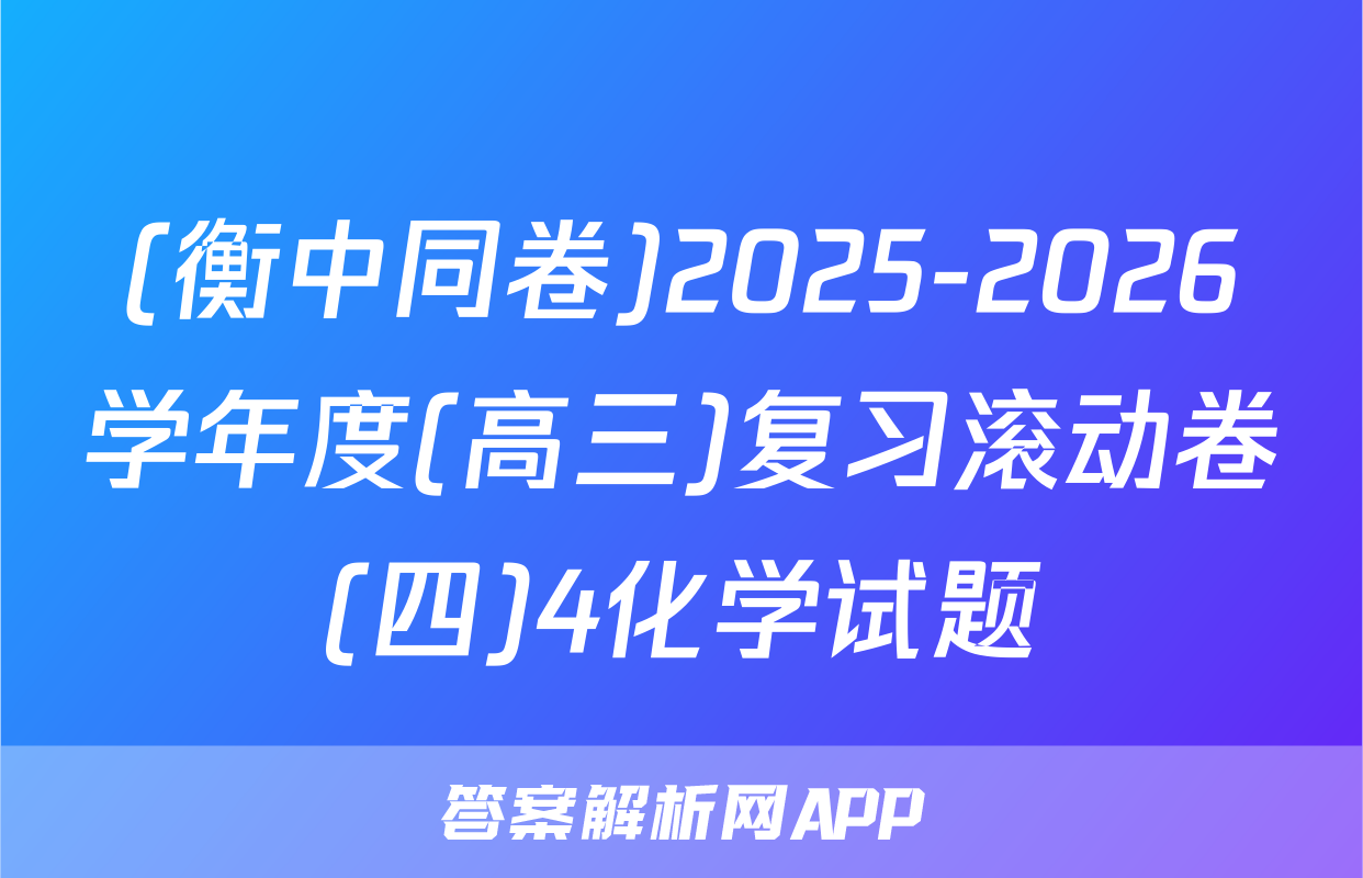 (衡中同卷)2025-2026学年度(高三)复习滚动卷(四)4化学试题