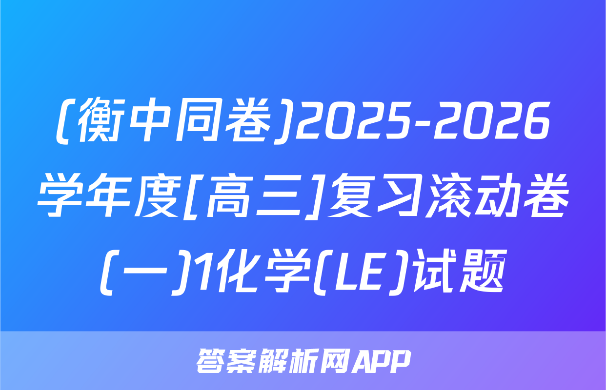 (衡中同卷)2025-2026学年度[高三]复习滚动卷(一)1化学(LE)试题
