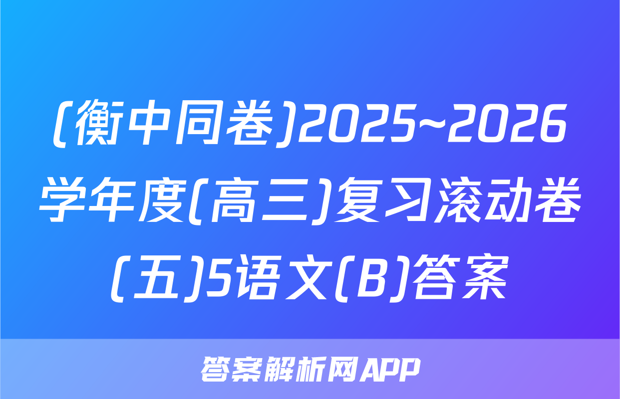 (衡中同卷)2025~2026学年度(高三)复习滚动卷(五)5语文(B)答案