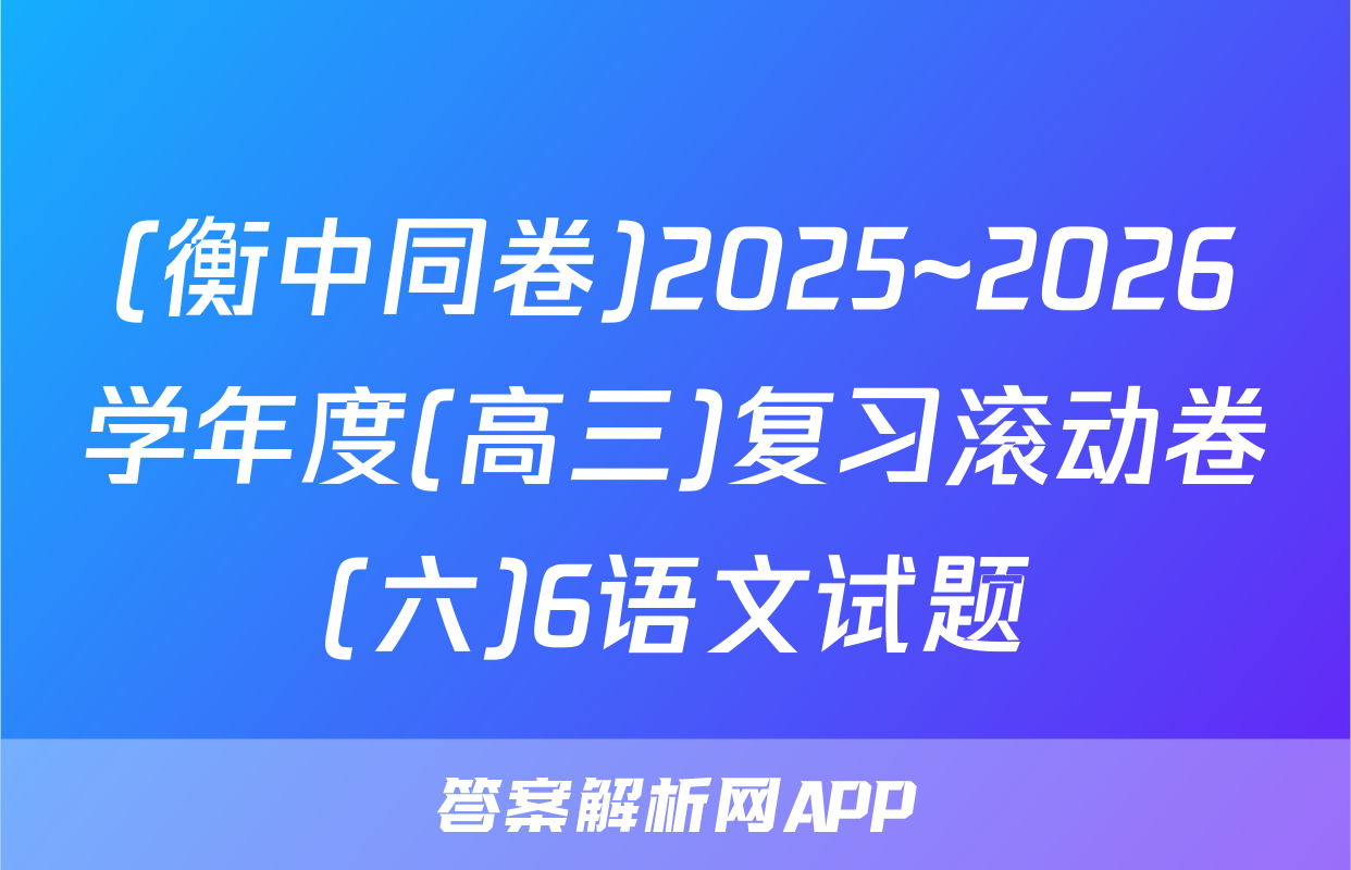 (衡中同卷)2025~2026学年度(高三)复习滚动卷(六)6语文试题