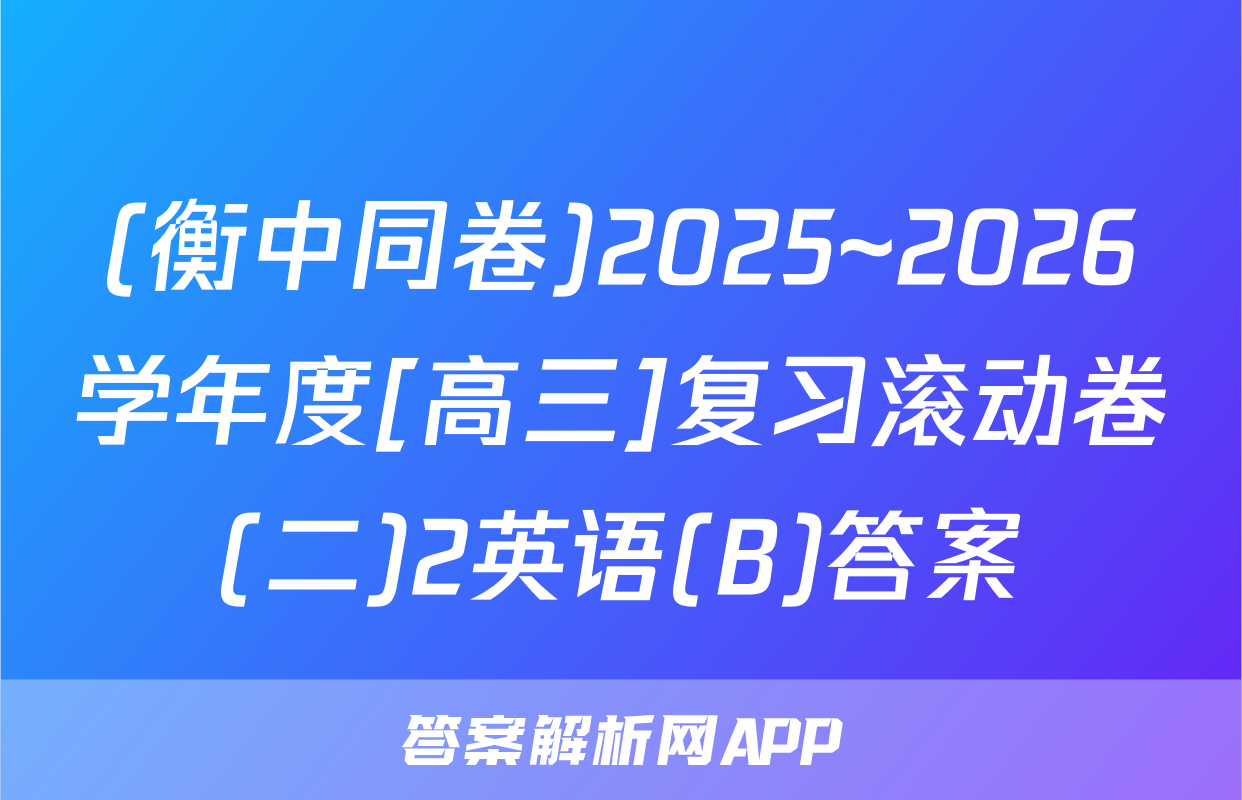 (衡中同卷)2025~2026学年度[高三]复习滚动卷(二)2英语(B)答案