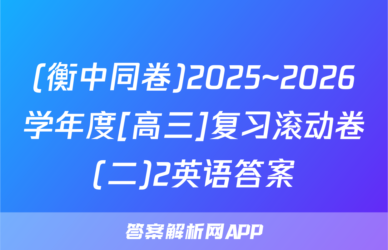 (衡中同卷)2025~2026学年度[高三]复习滚动卷(二)2英语答案