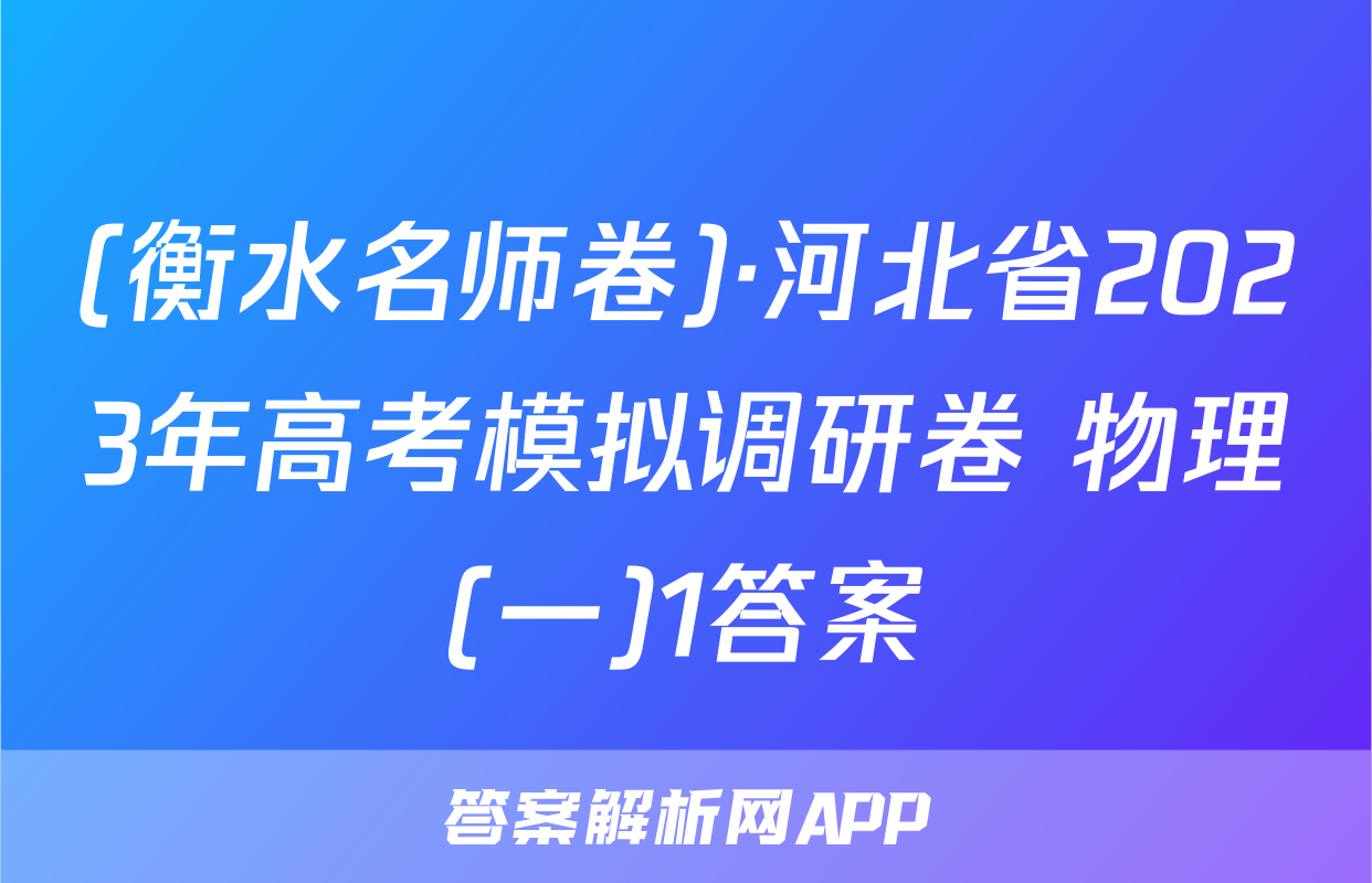 (衡水名师卷)·河北省2023年高考模拟调研卷 物理(一)1答案