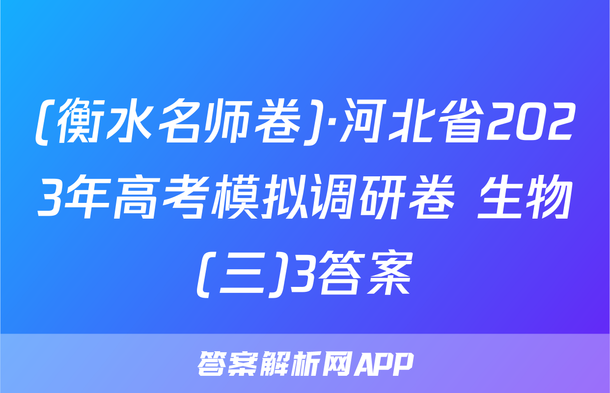 (衡水名师卷)·河北省2023年高考模拟调研卷 生物(三)3答案