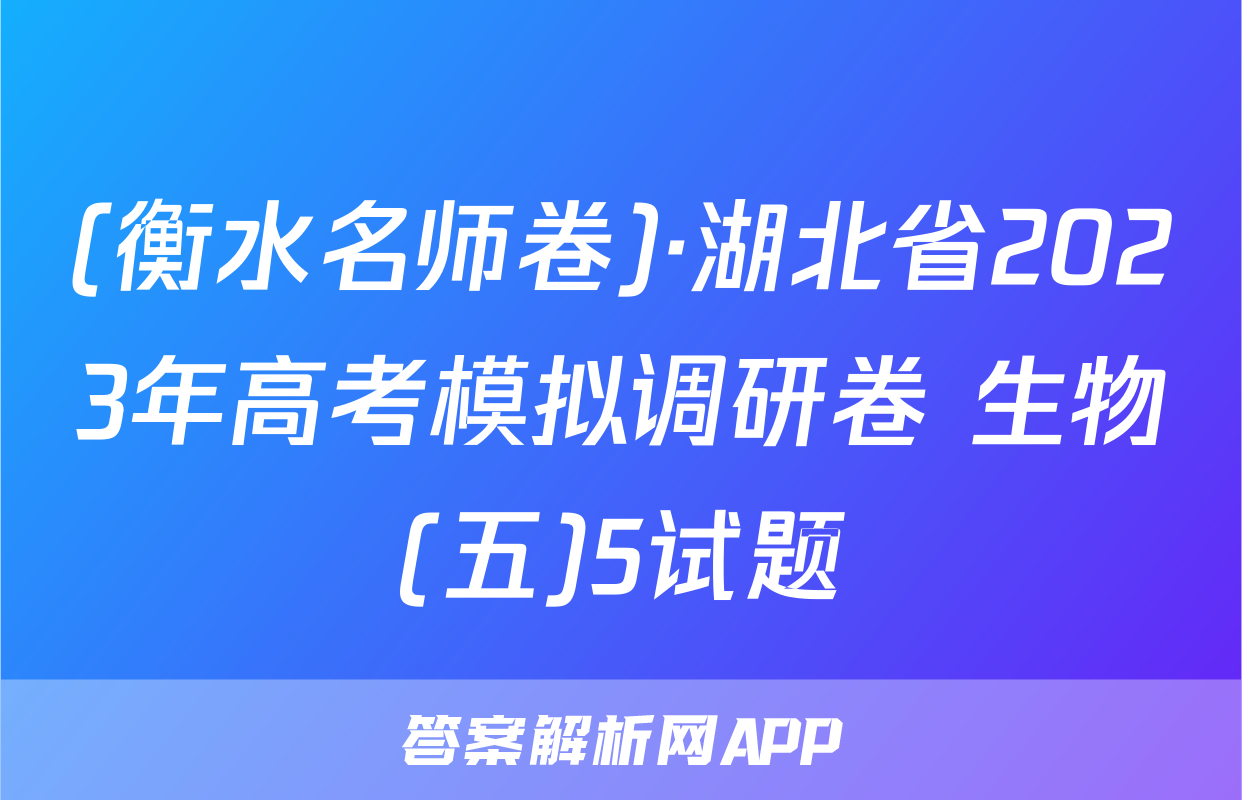 (衡水名师卷)·湖北省2023年高考模拟调研卷 生物(五)5试题