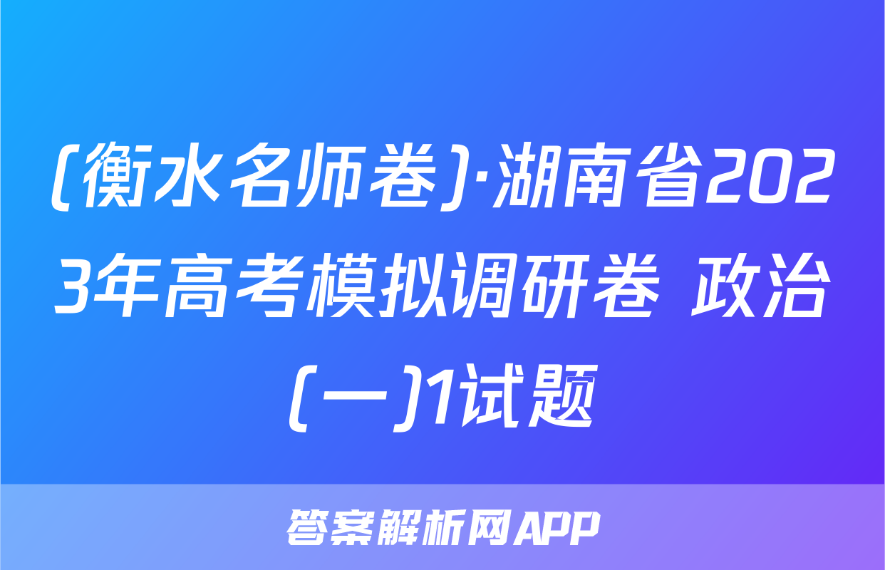 (衡水名师卷)·湖南省2023年高考模拟调研卷 政治(一)1试题