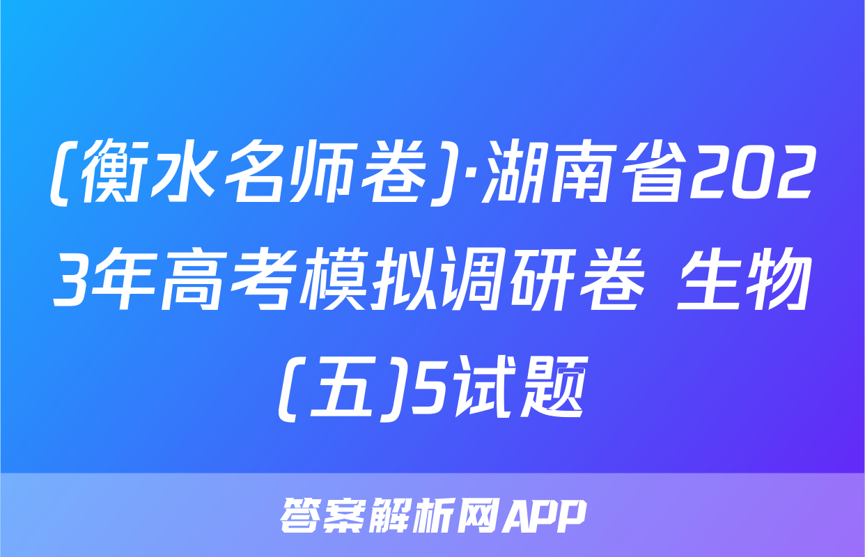 (衡水名师卷)·湖南省2023年高考模拟调研卷 生物(五)5试题