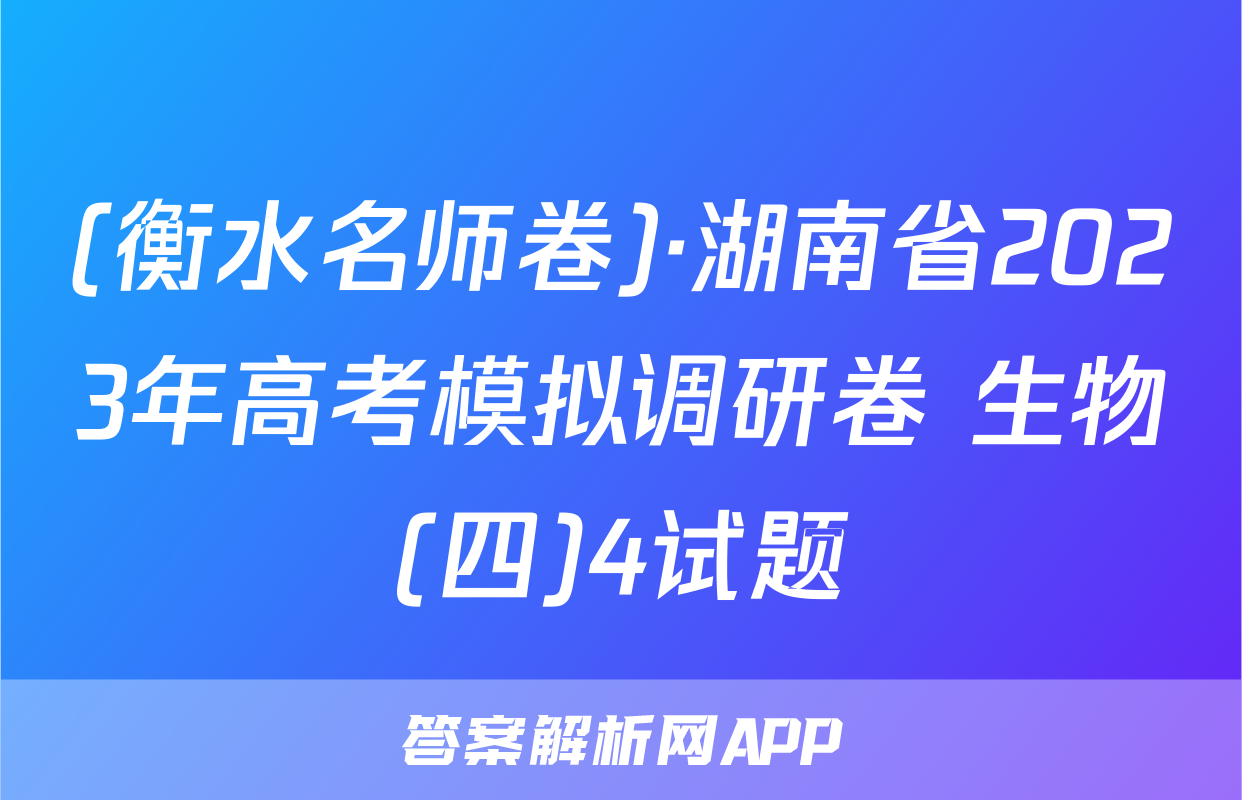 (衡水名师卷)·湖南省2023年高考模拟调研卷 生物(四)4试题