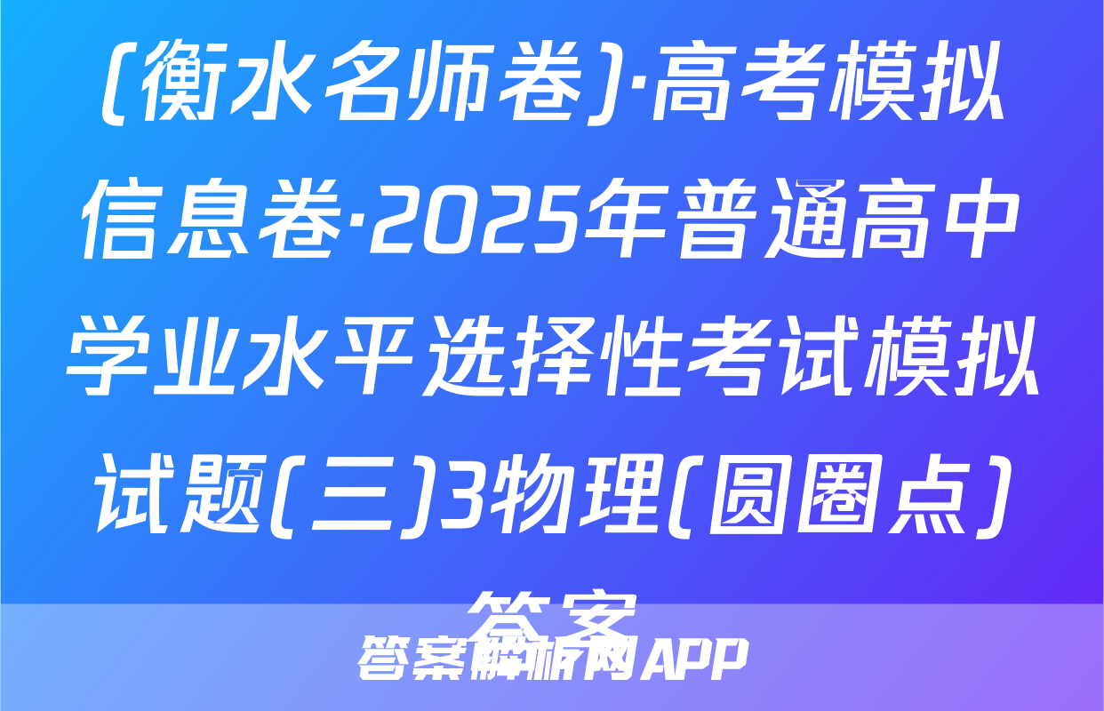 (衡水名师卷)·高考模拟信息卷·2025年普通高中学业水平选择性考试模拟试题(三)3物理(圆圈点)答案