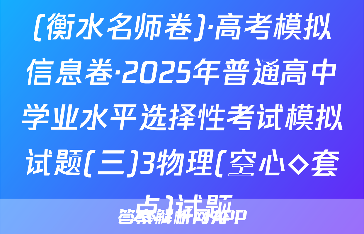 (衡水名师卷)·高考模拟信息卷·2025年普通高中学业水平选择性考试模拟试题(三)3物理(空心◇套点)试题