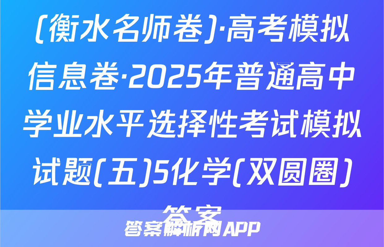 (衡水名师卷)·高考模拟信息卷·2025年普通高中学业水平选择性考试模拟试题(五)5化学(双圆圈)答案