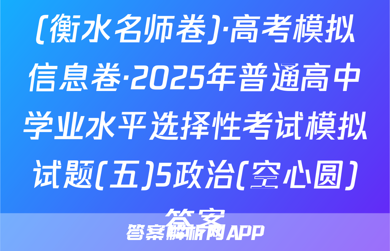 (衡水名师卷)·高考模拟信息卷·2025年普通高中学业水平选择性考试模拟试题(五)5政治(空心圆)答案