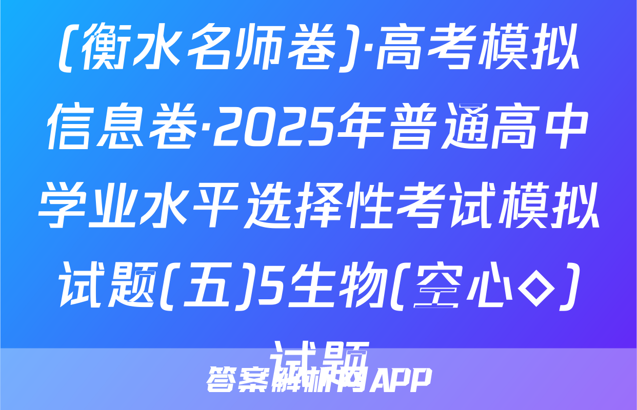 (衡水名师卷)·高考模拟信息卷·2025年普通高中学业水平选择性考试模拟试题(五)5生物(空心◇)试题
