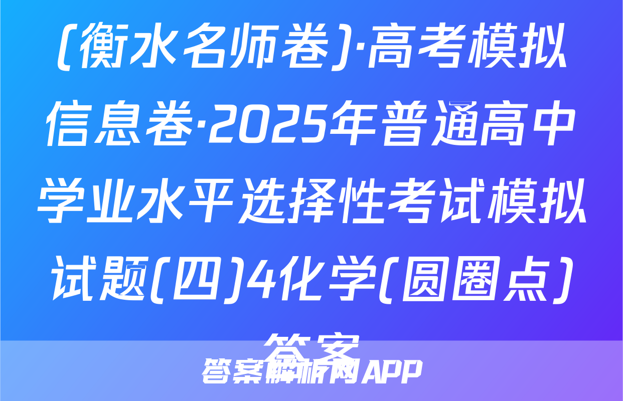 (衡水名师卷)·高考模拟信息卷·2025年普通高中学业水平选择性考试模拟试题(四)4化学(圆圈点)答案