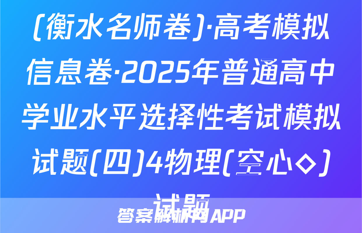 (衡水名师卷)·高考模拟信息卷·2025年普通高中学业水平选择性考试模拟试题(四)4物理(空心◇)试题