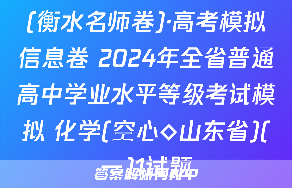(衡水名师卷)·高考模拟信息卷 2024年全省普通高中学业水平等级考试模拟 化学(空心◇山东省)(一)1试题