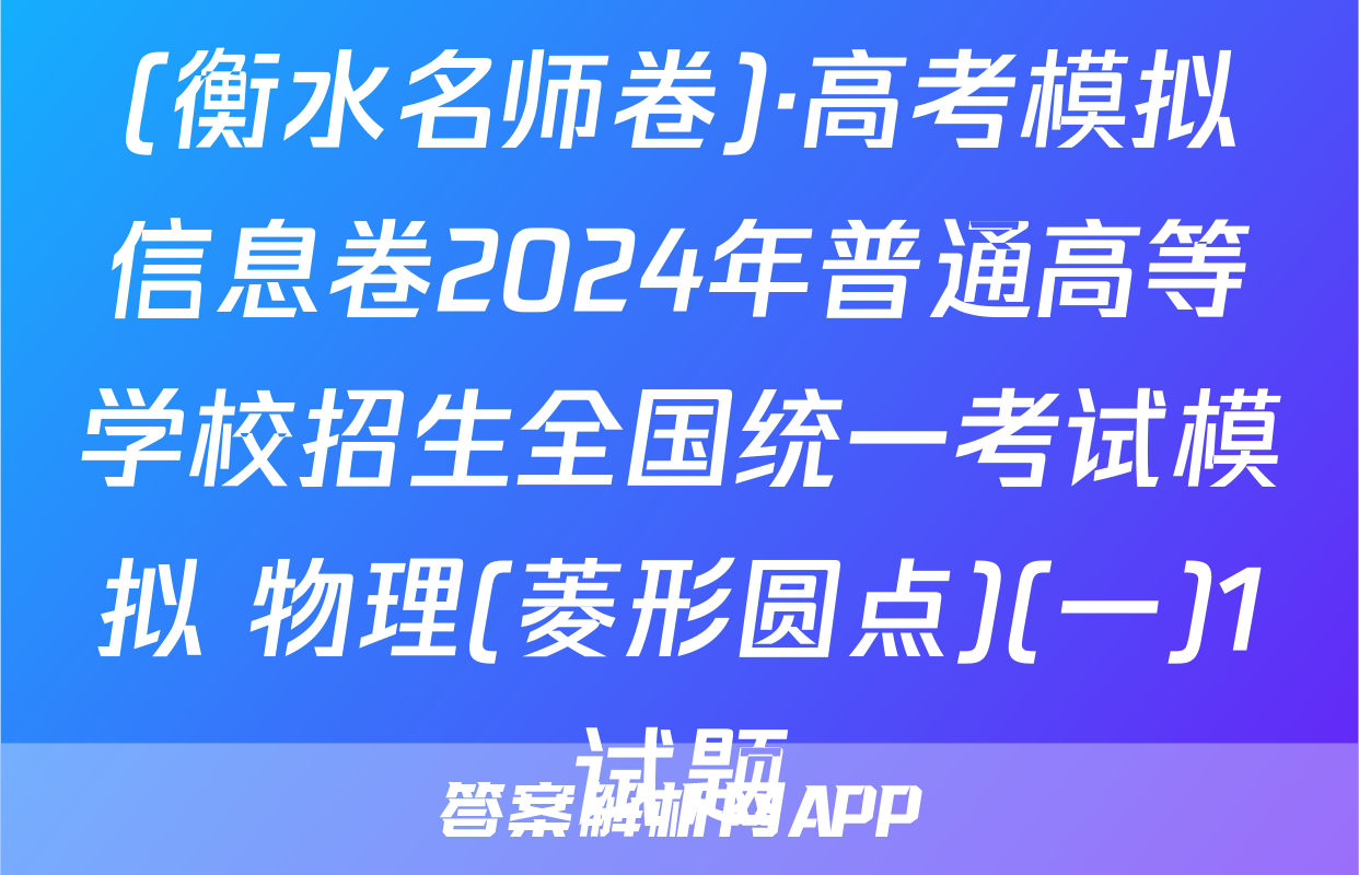 (衡水名师卷)·高考模拟信息卷2024年普通高等学校招生全国统一考试模拟 物理(菱形圆点)(一)1试题