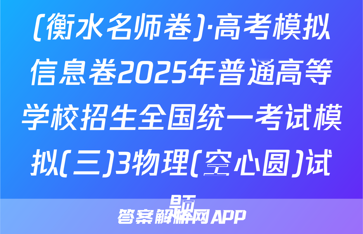 (衡水名师卷)·高考模拟信息卷2025年普通高等学校招生全国统一考试模拟(三)3物理(空心圆)试题