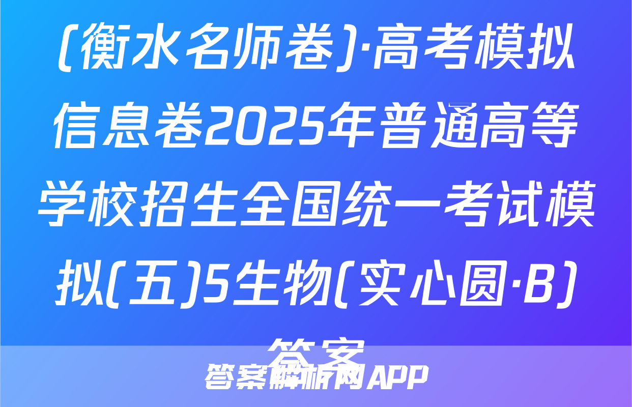 (衡水名师卷)·高考模拟信息卷2025年普通高等学校招生全国统一考试模拟(五)5生物(实心圆·B)答案