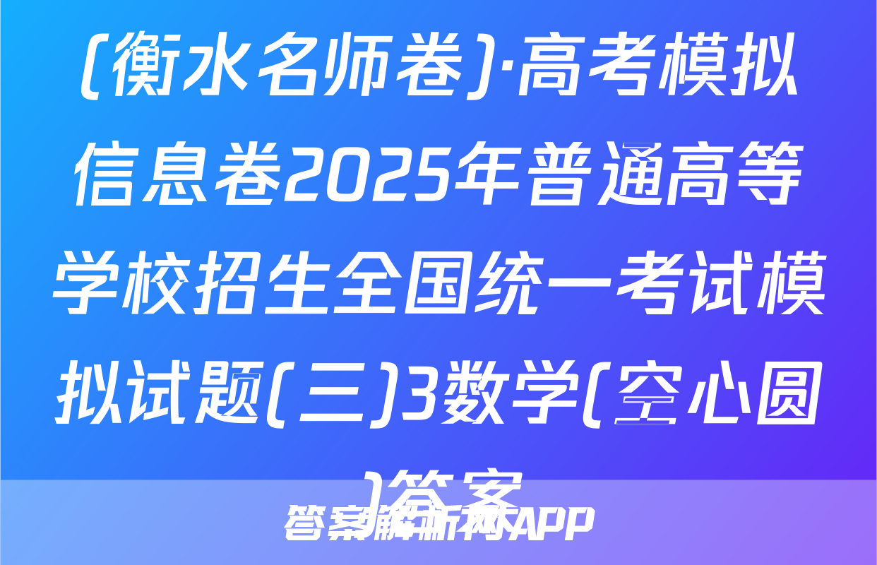 (衡水名师卷)·高考模拟信息卷2025年普通高等学校招生全国统一考试模拟试题(三)3数学(空心圆)答案
