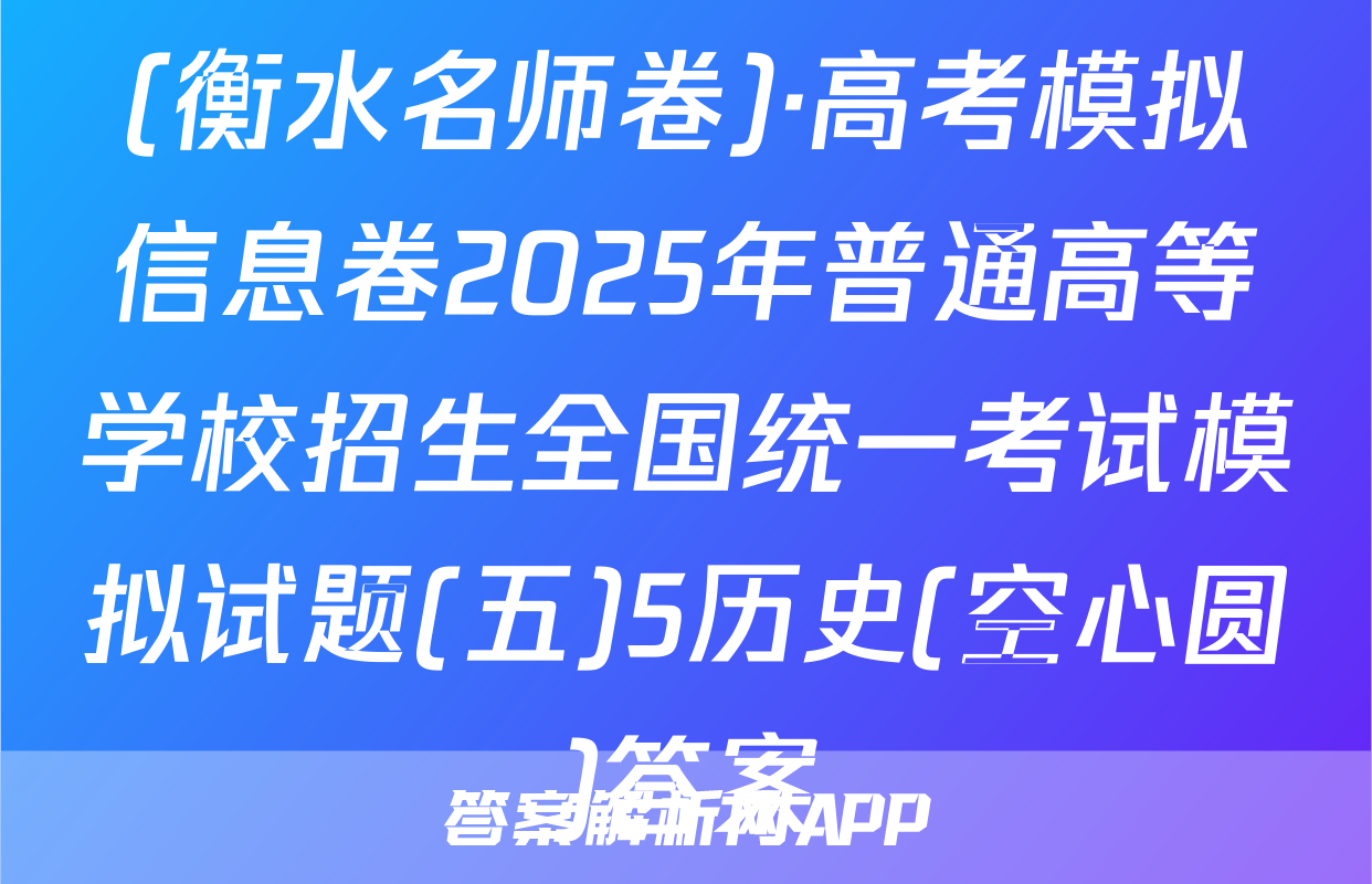 (衡水名师卷)·高考模拟信息卷2025年普通高等学校招生全国统一考试模拟试题(五)5历史(空心圆)答案