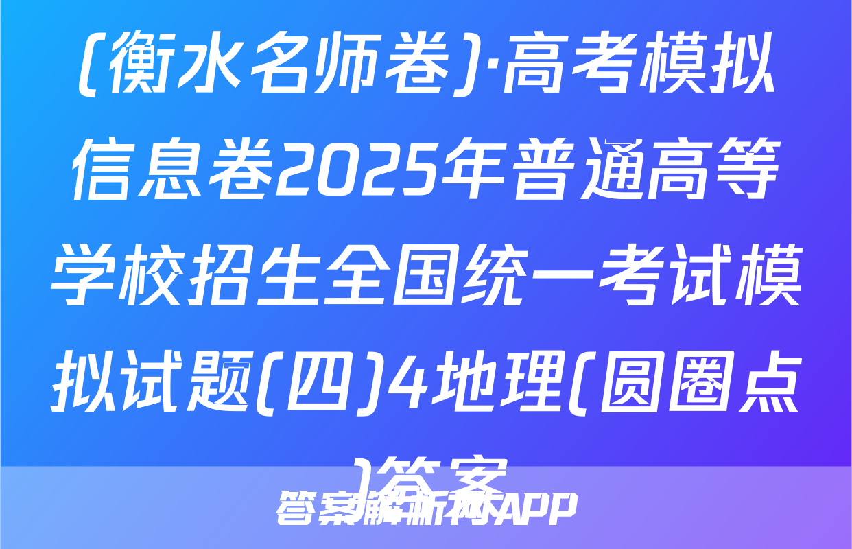 (衡水名师卷)·高考模拟信息卷2025年普通高等学校招生全国统一考试模拟试题(四)4地理(圆圈点)答案