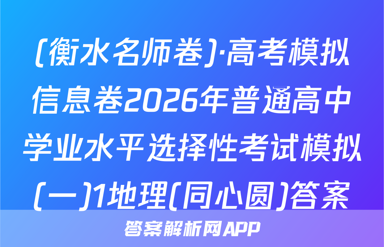 (衡水名师卷)·高考模拟信息卷2026年普通高中学业水平选择性考试模拟(一)1地理(同心圆)答案