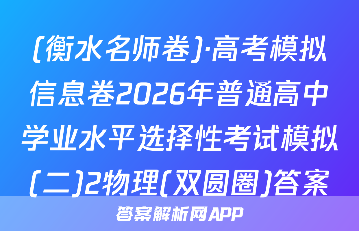 (衡水名师卷)·高考模拟信息卷2026年普通高中学业水平选择性考试模拟(二)2物理(双圆圈)答案