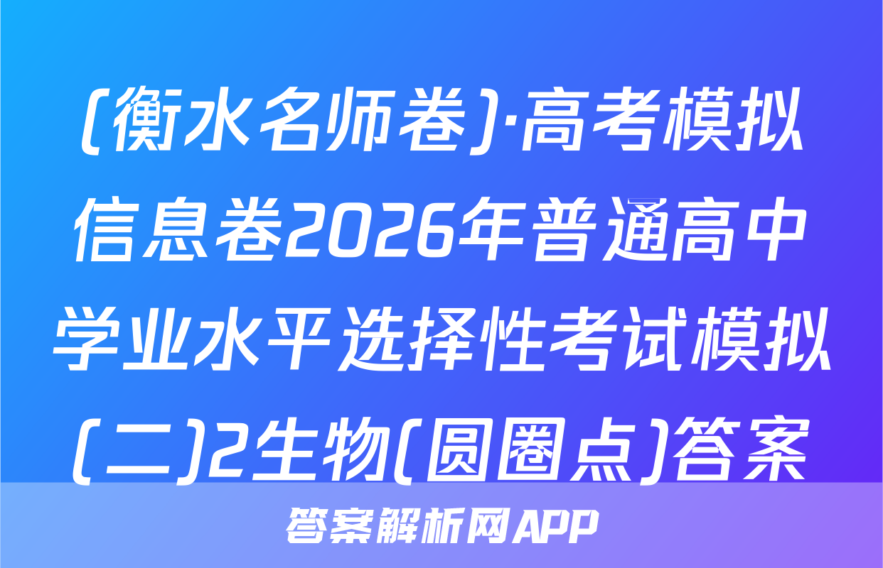 (衡水名师卷)·高考模拟信息卷2026年普通高中学业水平选择性考试模拟(二)2生物(圆圈点)答案