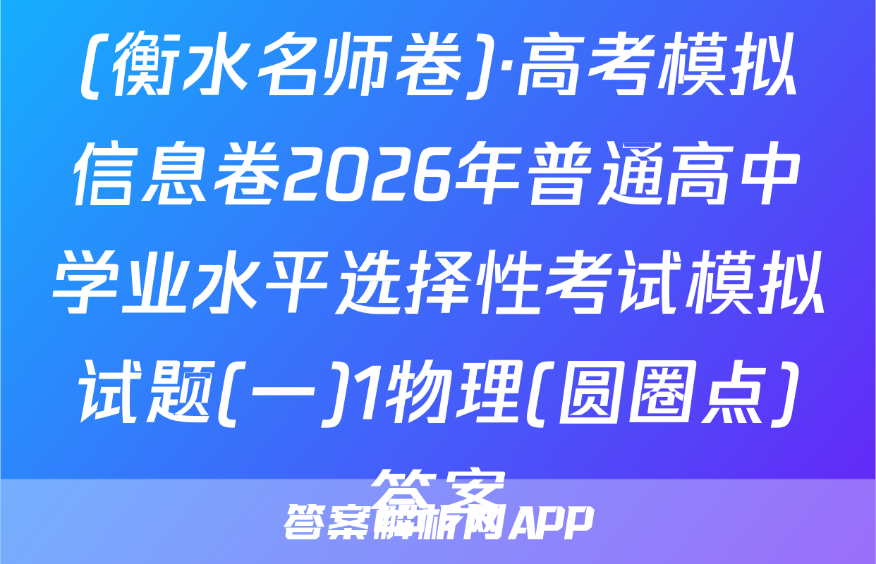 (衡水名师卷)·高考模拟信息卷2026年普通高中学业水平选择性考试模拟试题(一)1物理(圆圈点)答案