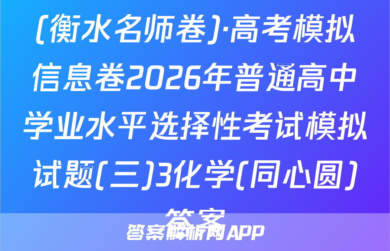 (衡水名师卷)·高考模拟信息卷2026年普通高中学业水平选择性考试模拟试题(三)3化学(同心圆)答案