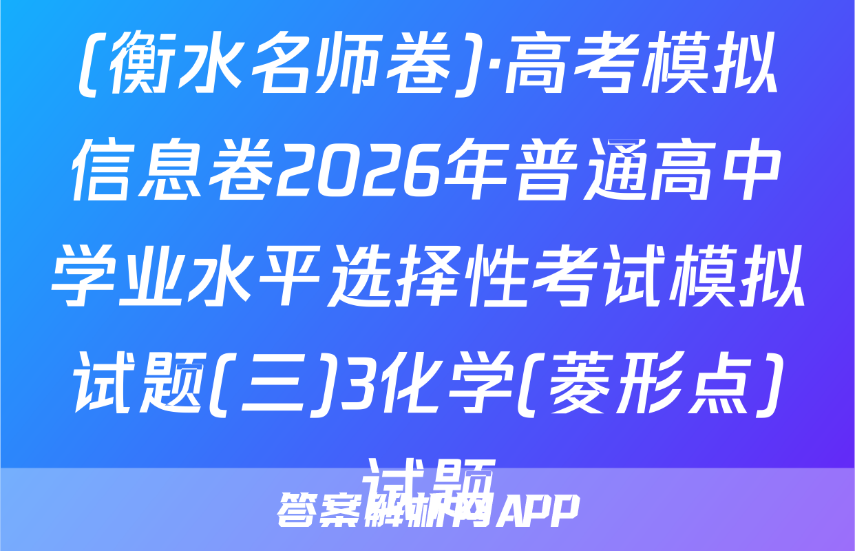 (衡水名师卷)·高考模拟信息卷2026年普通高中学业水平选择性考试模拟试题(三)3化学(菱形点)试题