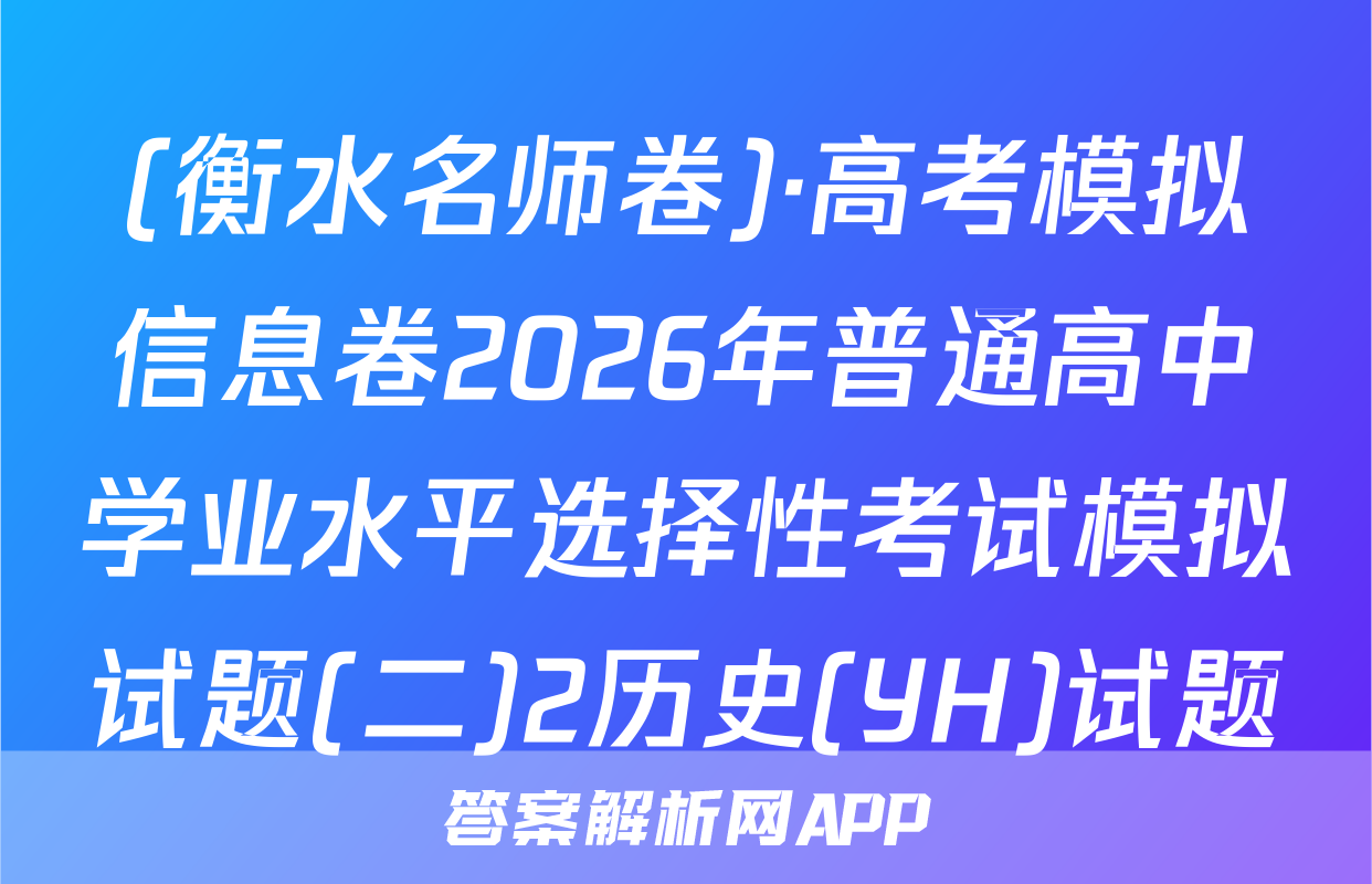 (衡水名师卷)·高考模拟信息卷2026年普通高中学业水平选择性考试模拟试题(二)2历史(YH)试题