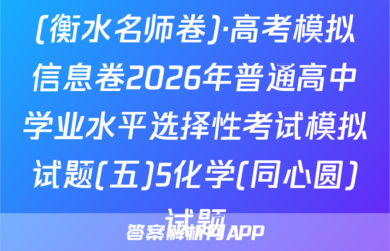 (衡水名师卷)·高考模拟信息卷2026年普通高中学业水平选择性考试模拟试题(五)5化学(同心圆)试题