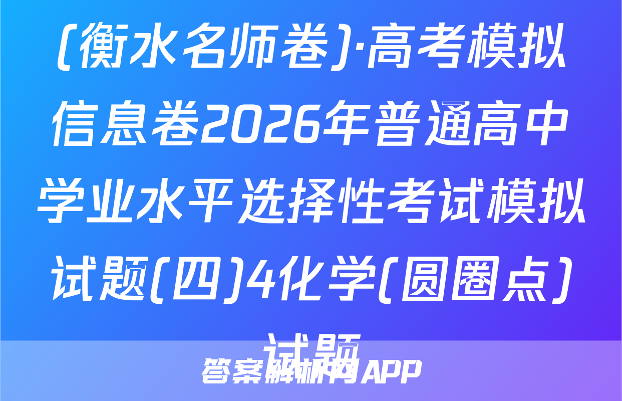 (衡水名师卷)·高考模拟信息卷2026年普通高中学业水平选择性考试模拟试题(四)4化学(圆圈点)试题