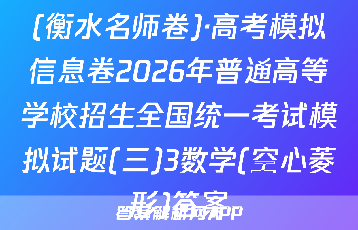 (衡水名师卷)·高考模拟信息卷2026年普通高等学校招生全国统一考试模拟试题(三)3数学(空心菱形)答案